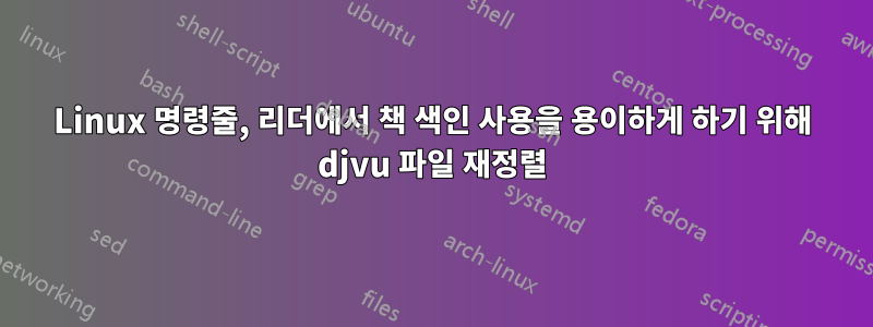 Linux 명령줄, 리더에서 책 색인 사용을 용이하게 하기 위해 djvu 파일 재정렬