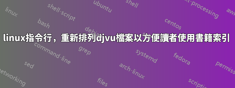 linux指令行，重新排列djvu檔案以方便讀者使用書籍索引