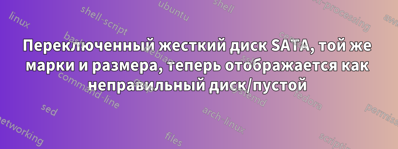 Переключенный жесткий диск SATA, той же марки и размера, теперь отображается как неправильный диск/пустой
