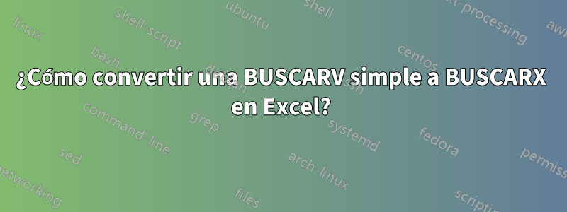 ¿Cómo convertir una BUSCARV simple a BUSCARX en Excel?