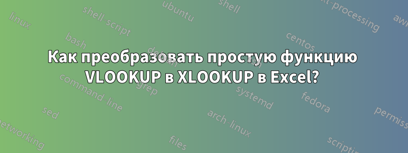 Как преобразовать простую функцию VLOOKUP в XLOOKUP в Excel?