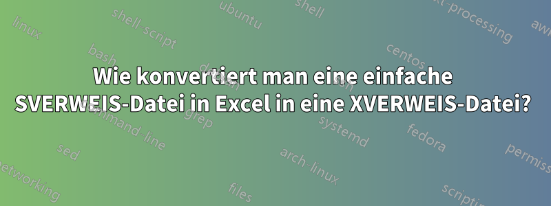 Wie konvertiert man eine einfache SVERWEIS-Datei in Excel in eine XVERWEIS-Datei?