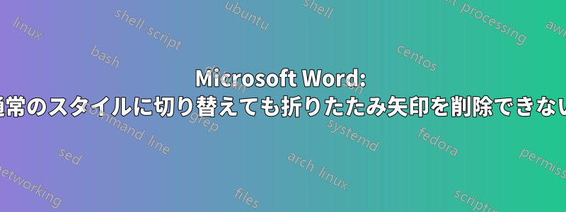 Microsoft Word: 通常のスタイルに切り替えても折りたたみ矢印を削除できない