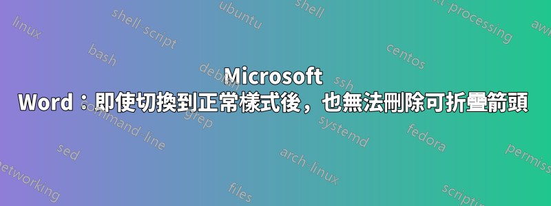 Microsoft Word：即使切換到正常樣式後，也無法刪除可折疊箭頭