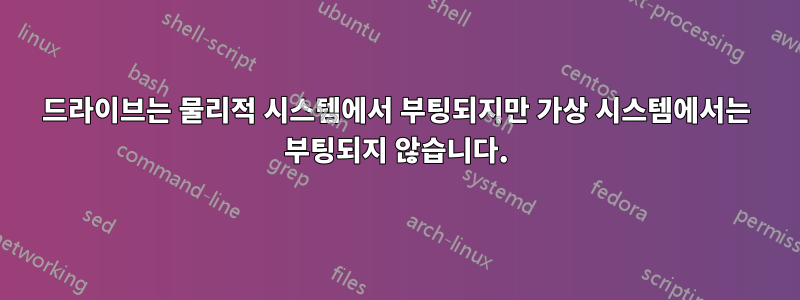 드라이브는 물리적 시스템에서 부팅되지만 가상 시스템에서는 부팅되지 않습니다.