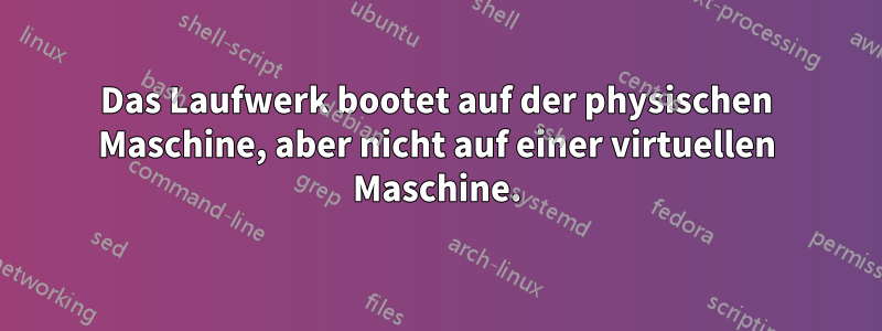 Das Laufwerk bootet auf der physischen Maschine, aber nicht auf einer virtuellen Maschine.