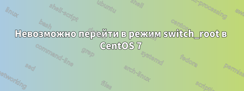 Невозможно перейти в режим switch_root в CentOS 7