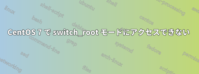 CentOS 7 で switch_root モードにアクセスできない