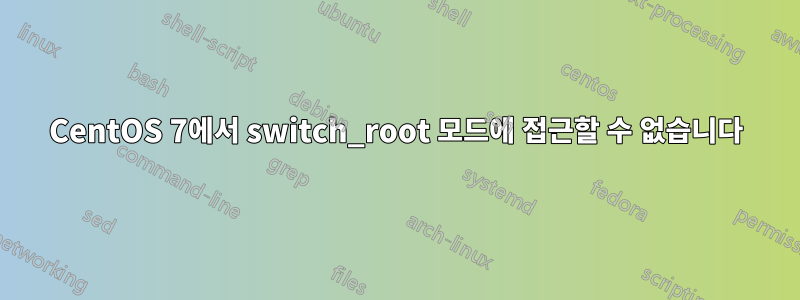 CentOS 7에서 switch_root 모드에 접근할 수 없습니다