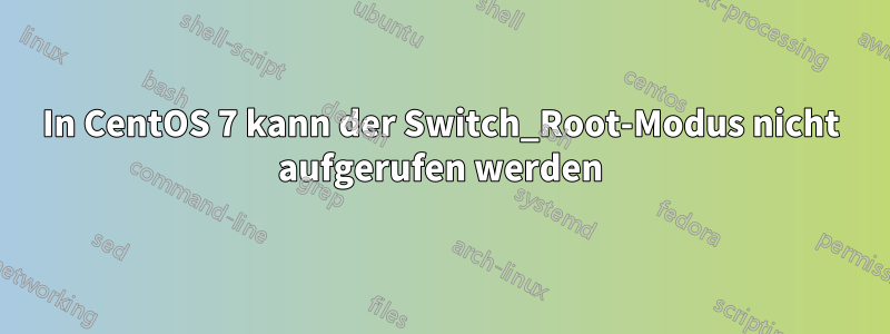 In CentOS 7 kann der Switch_Root-Modus nicht aufgerufen werden