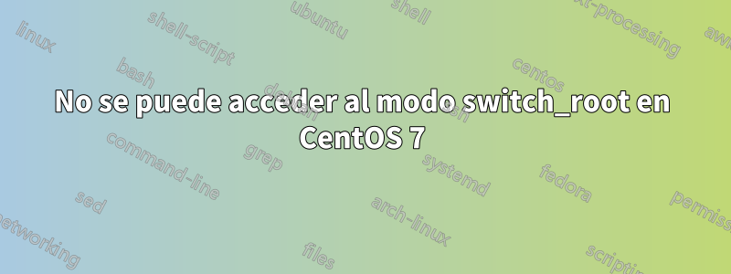No se puede acceder al modo switch_root en CentOS 7