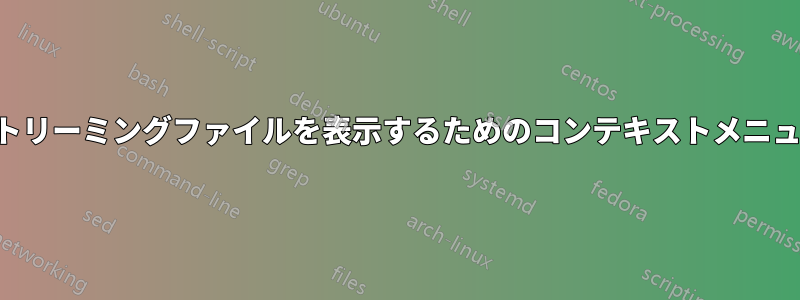ストリーミングファイルを表示するためのコンテキストメニュー
