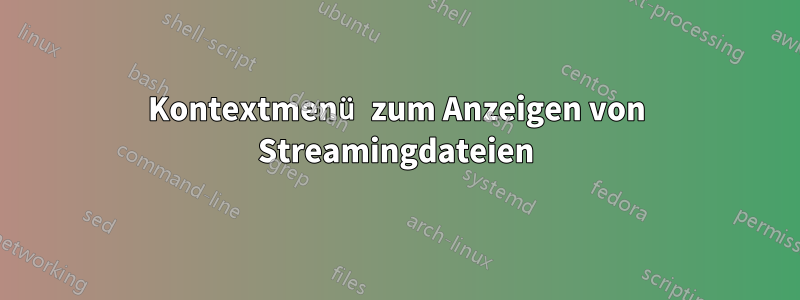 Kontextmenü zum Anzeigen von Streamingdateien
