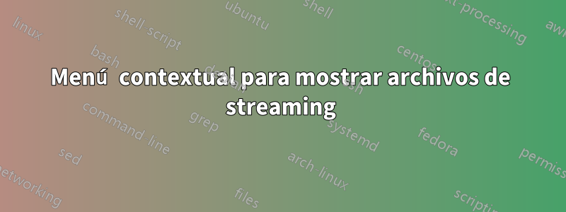 Menú contextual para mostrar archivos de streaming