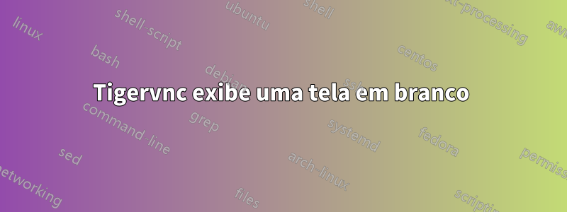 Tigervnc exibe uma tela em branco