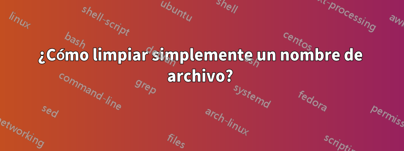 ¿Cómo limpiar simplemente un nombre de archivo?