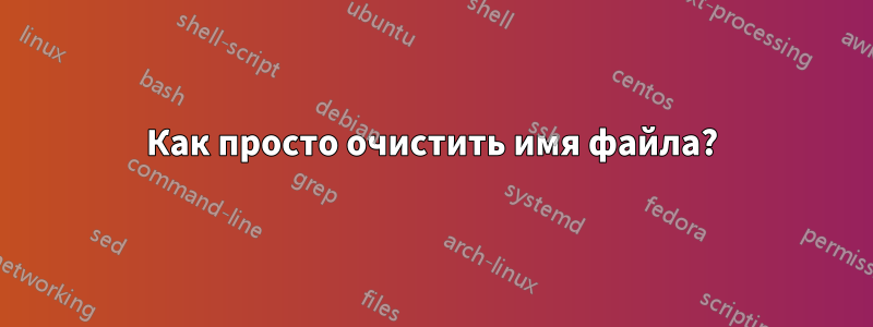 Как просто очистить имя файла?