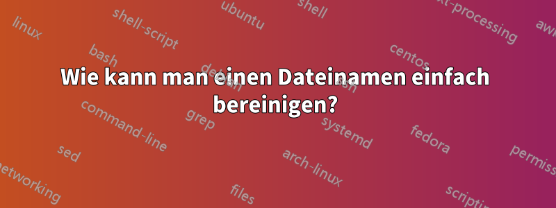 Wie kann man einen Dateinamen einfach bereinigen?