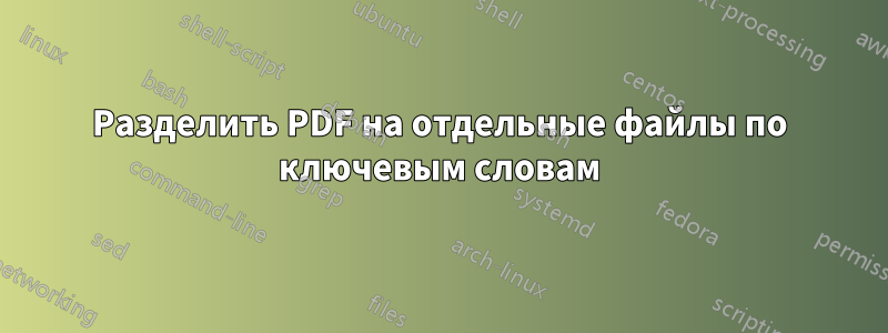 Разделить PDF на отдельные файлы по ключевым словам