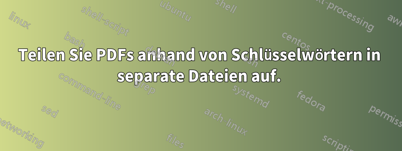 Teilen Sie PDFs anhand von Schlüsselwörtern in separate Dateien auf.