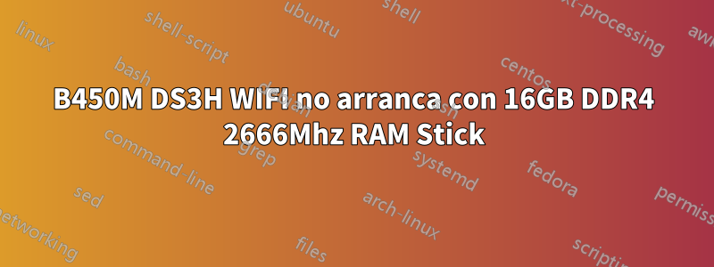 B450M DS3H WIFI no arranca con 16GB DDR4 2666Mhz RAM Stick