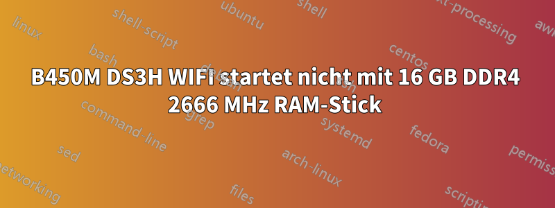 B450M DS3H WIFI startet nicht mit 16 GB DDR4 2666 MHz RAM-Stick