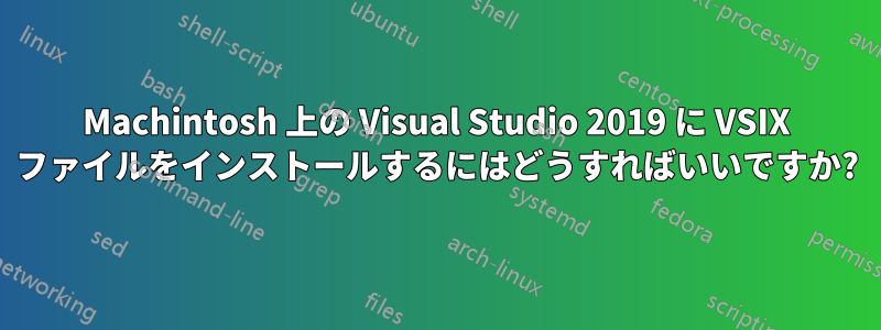 Machintosh 上の Visual Studio 2019 に VSIX ファイルをインストールするにはどうすればいいですか?