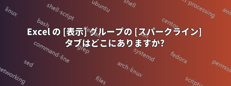 Excel の [表示] グループの [スパークライン] タブはどこにありますか?