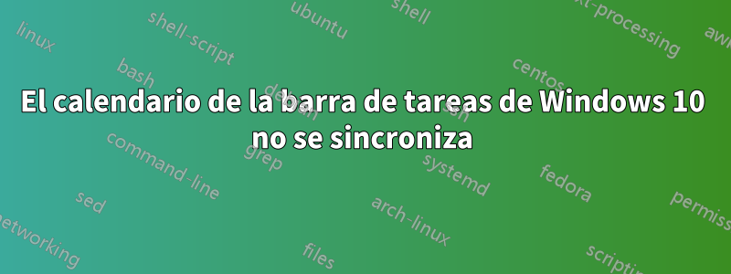 El calendario de la barra de tareas de Windows 10 no se sincroniza