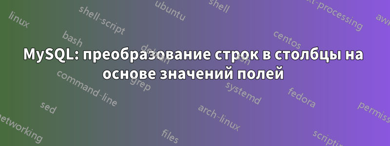 MySQL: преобразование строк в столбцы на основе значений полей