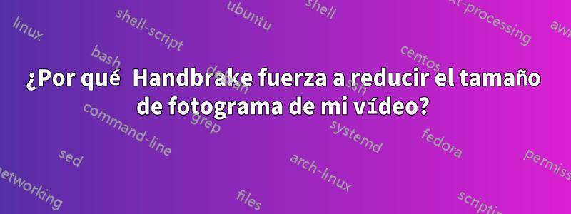 ¿Por qué Handbrake fuerza a reducir el tamaño de fotograma de mi vídeo?