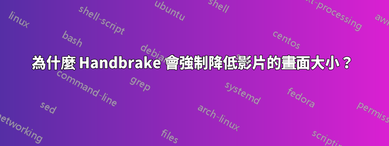 為什麼 Handbrake 會強制降低影片的畫面大小？