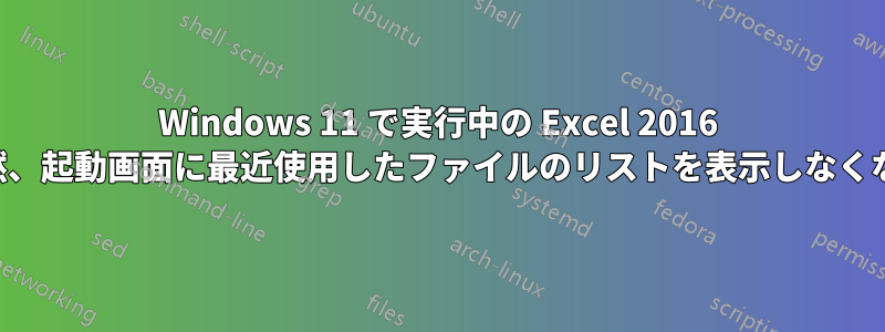 Windows 11 で実行中の Excel 2016 が突然、起動画面に最近使用したファイルのリストを表示しなくなった