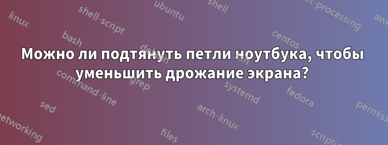 Можно ли подтянуть петли ноутбука, чтобы уменьшить дрожание экрана?