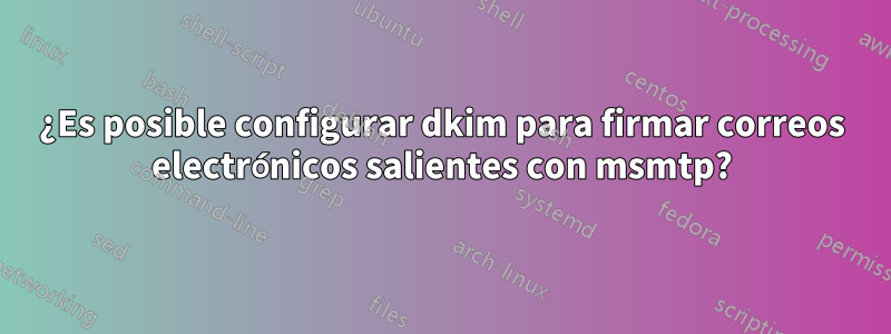 ¿Es posible configurar dkim para firmar correos electrónicos salientes con msmtp?