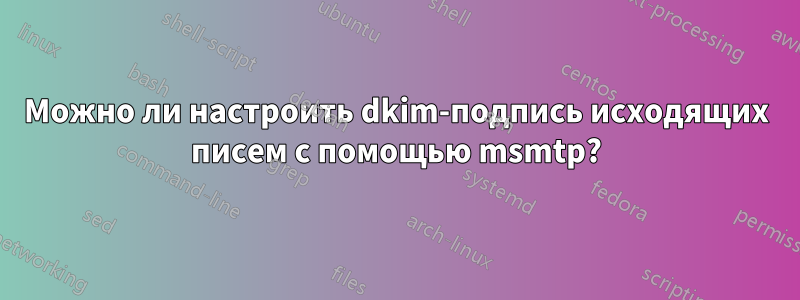 Можно ли настроить dkim-подпись исходящих писем с помощью msmtp?