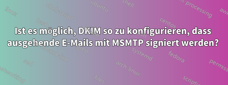 Ist es möglich, DKIM so zu konfigurieren, dass ausgehende E-Mails mit MSMTP signiert werden?