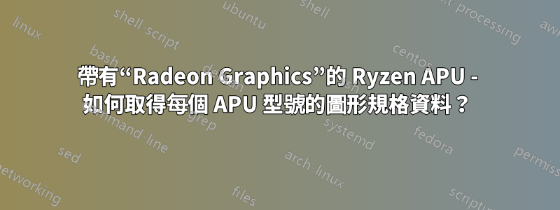 帶有“Radeon Graphics”的 Ryzen APU - 如何取得每個 APU 型號的圖形規格資料？
