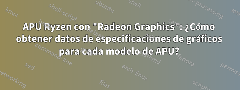 APU Ryzen con "Radeon Graphics": ¿Cómo obtener datos de especificaciones de gráficos para cada modelo de APU?