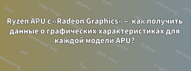 Ryzen APU с «Radeon Graphics» — как получить данные о графических характеристиках для каждой модели APU?