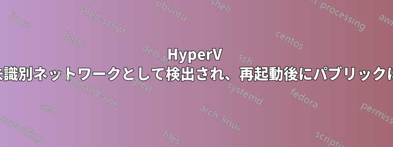 HyperV 内部ネットワークが未識別ネットワークとして検出され、再起動後にパブリックにリセットされ続ける