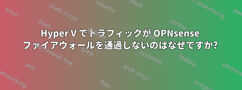 Hyper V でトラフィックが OPNsense ファイアウォールを通過しないのはなぜですか?