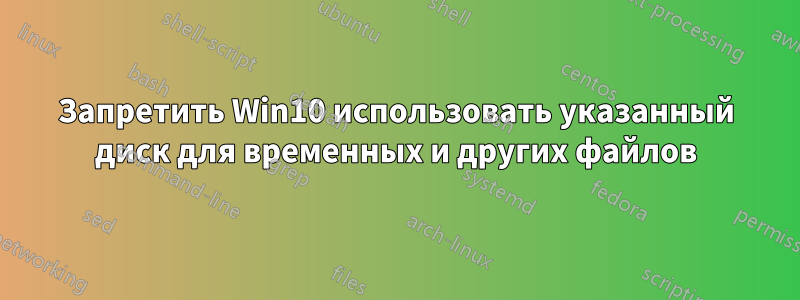 Запретить Win10 использовать указанный диск для временных и других файлов