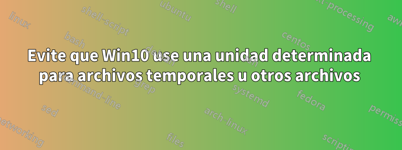 Evite que Win10 use una unidad determinada para archivos temporales u otros archivos