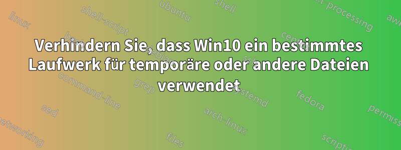 Verhindern Sie, dass Win10 ein bestimmtes Laufwerk für temporäre oder andere Dateien verwendet