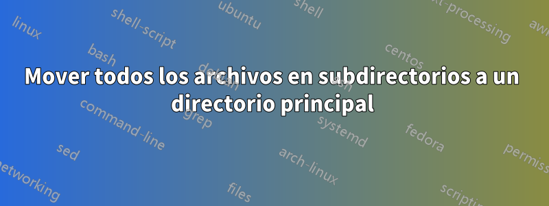 Mover todos los archivos en subdirectorios a un directorio principal