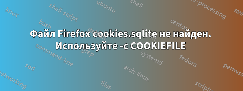 Файл Firefox cookies.sqlite не найден. Используйте -c COOKIEFILE