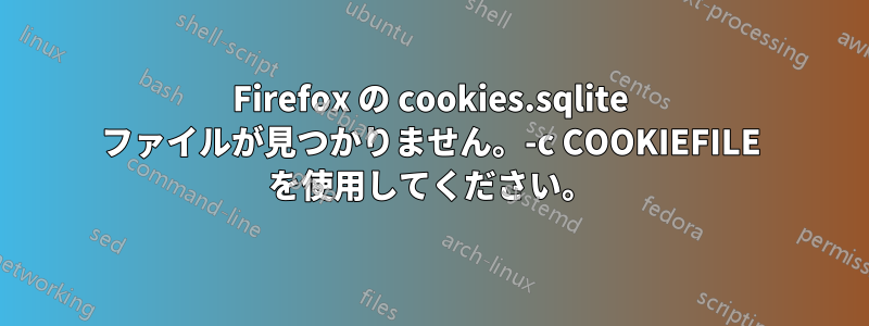 Firefox の cookies.sqlite ファイルが見つかりません。-c COOKIEFILE を使用してください。