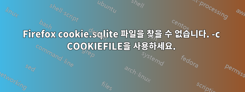 Firefox cookie.sqlite 파일을 찾을 수 없습니다. -c COOKIEFILE을 사용하세요.