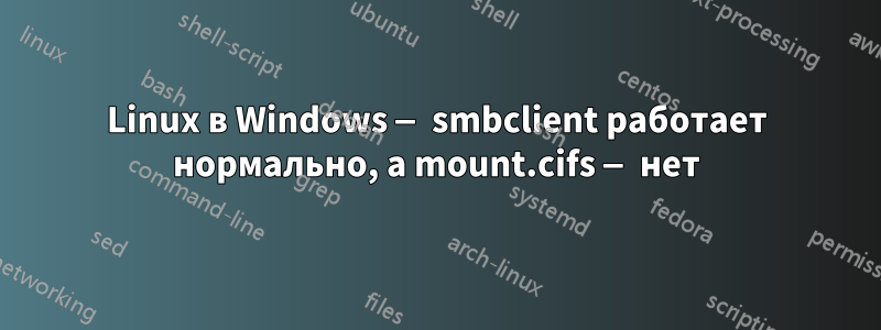 Linux в Windows — smbclient работает нормально, а mount.cifs — нет